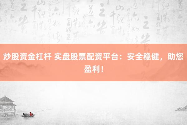 炒股资金杠杆 实盘股票配资平台：安全稳健，助您盈利！