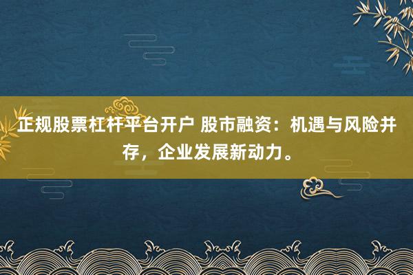 正规股票杠杆平台开户 股市融资：机遇与风险并存，企业发展新动力。