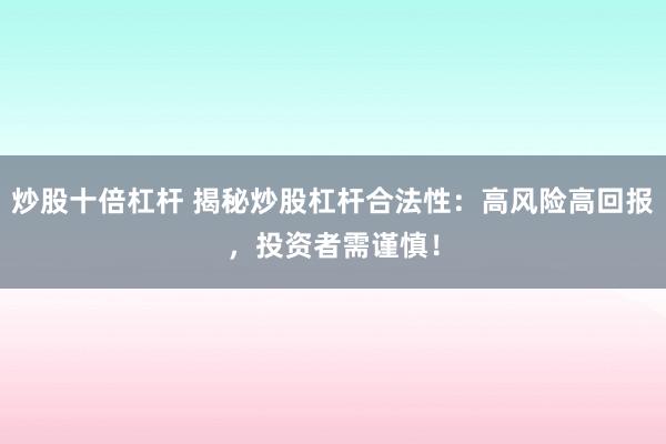 炒股十倍杠杆 揭秘炒股杠杆合法性：高风险高回报，投资者需谨慎！