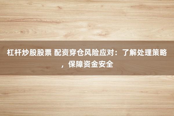 杠杆炒股股票 配资穿仓风险应对：了解处理策略，保障资金安全