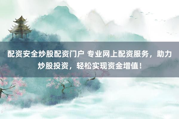 配资安全炒股配资门户 专业网上配资服务，助力炒股投资，轻松实现资金增值！