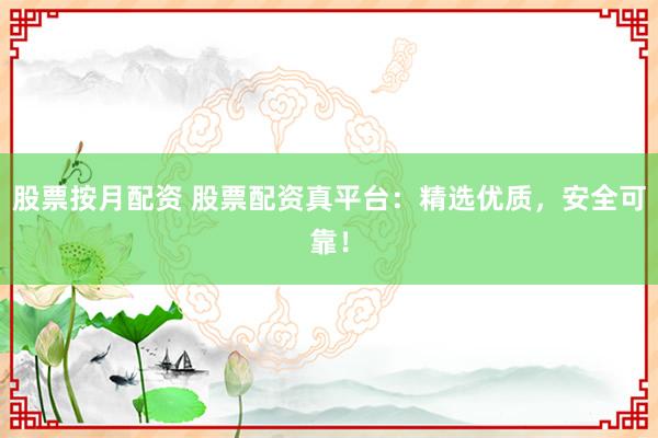 股票按月配资 股票配资真平台：精选优质，安全可靠！