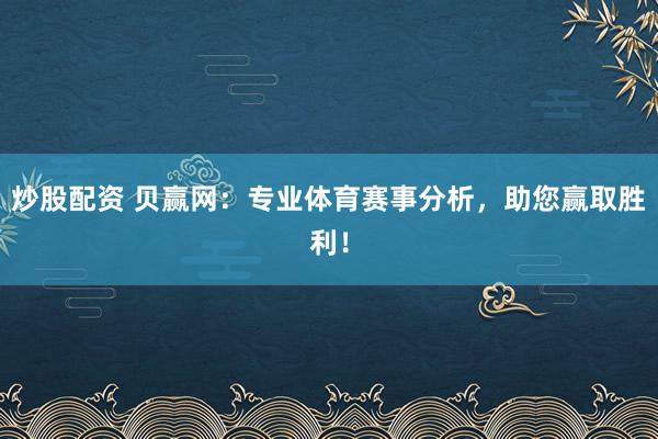 炒股配资 贝赢网：专业体育赛事分析，助您赢取胜利！