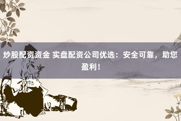 炒股配资资金 实盘配资公司优选：安全可靠，助您盈利！