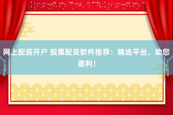 网上配资开户 股票配资软件推荐：精选平台，助您盈利！