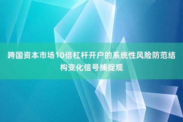 跨国资本市场10倍杠杆开户的系统性风险防范结构变化信号捕捉观
