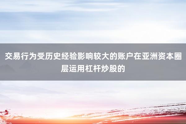 交易行为受历史经验影响较大的账户在亚洲资本圈层运用杠杆炒股的