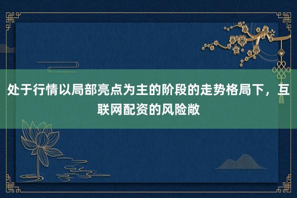 处于行情以局部亮点为主的阶段的走势格局下，互联网配资的风险敞