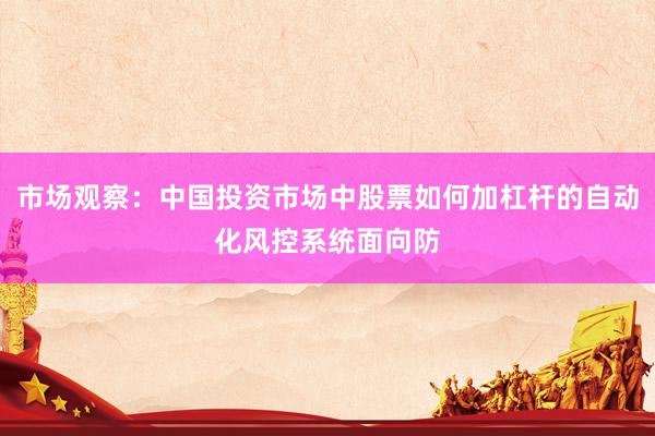 市场观察：中国投资市场中股票如何加杠杆的自动化风控系统面向防