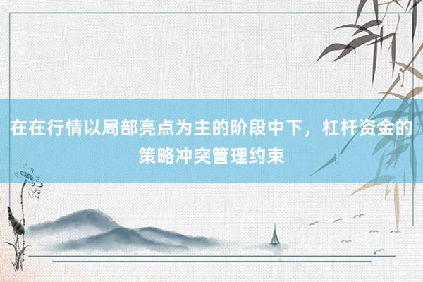 在在行情以局部亮点为主的阶段中下，杠杆资金的策略冲突管理约束