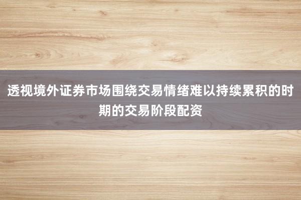 透视境外证券市场围绕交易情绪难以持续累积的时期的交易阶段配资
