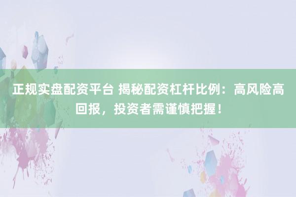 正规实盘配资平台 揭秘配资杠杆比例：高风险高回报，投资者需谨慎把握！