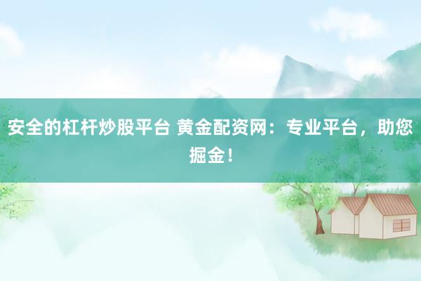 安全的杠杆炒股平台 黄金配资网：专业平台，助您掘金！