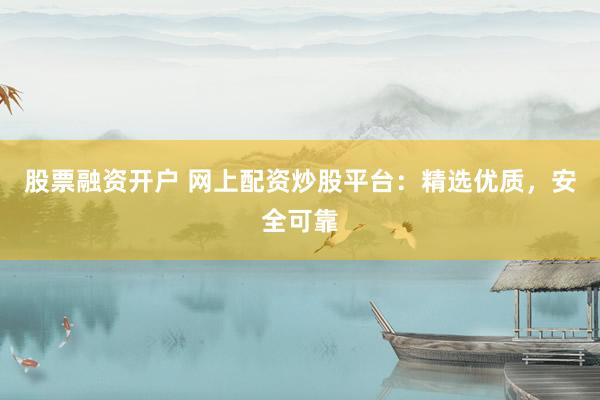 股票融资开户 网上配资炒股平台：精选优质，安全可靠