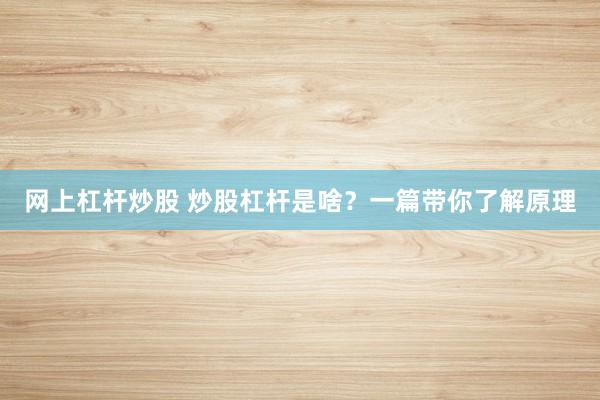 网上杠杆炒股 炒股杠杆是啥？一篇带你了解原理