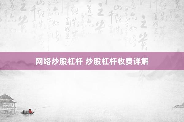 网络炒股杠杆 炒股杠杆收费详解