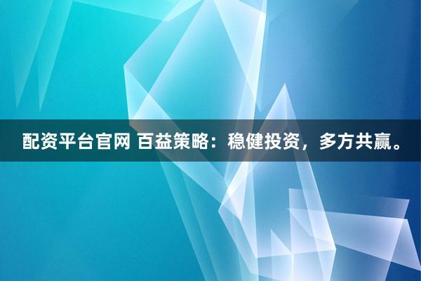 配资平台官网 百益策略：稳健投资，多方共赢。