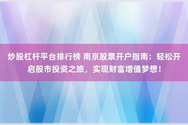 炒股杠杆平台排行榜 南京股票开户指南：轻松开启股市投资之旅，实现财富增值梦想！
