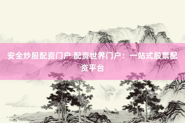 安全炒股配资门户 配资世界门户：一站式股票配资平台